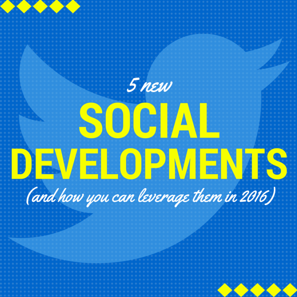 5 new social developments and how you can leverage them in 2016
